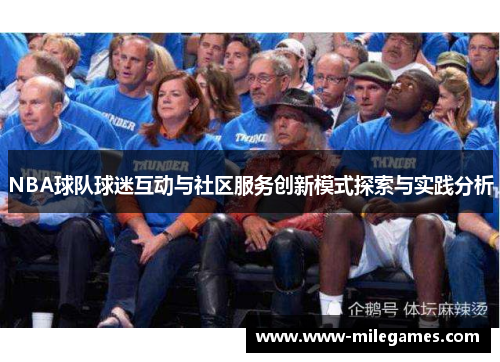 NBA球队球迷互动与社区服务创新模式探索与实践分析