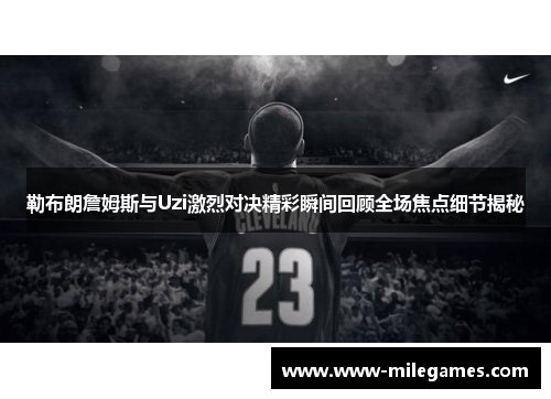 勒布朗詹姆斯与Uzi激烈对决精彩瞬间回顾全场焦点细节揭秘