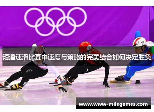 短道速滑比赛中速度与策略的完美结合如何决定胜负