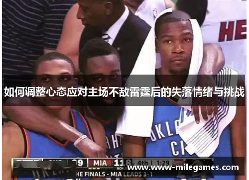 如何调整心态应对主场不敌雷霆后的失落情绪与挑战