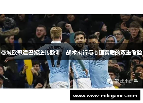 曼城欧冠遭巴黎逆转教训：战术执行与心理素质的双重考验