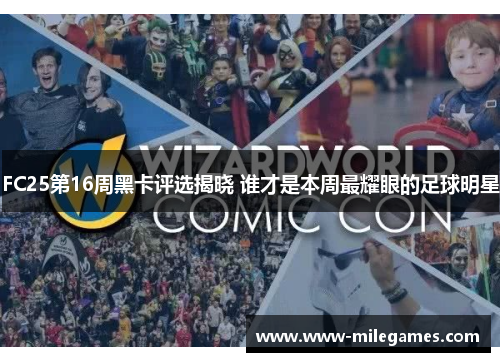 FC25第16周黑卡评选揭晓 谁才是本周最耀眼的足球明星