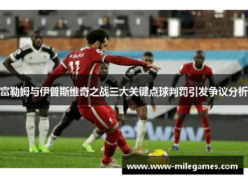 富勒姆与伊普斯维奇之战三大关键点球判罚引发争议分析