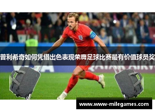 普利希奇如何凭借出色表现荣膺足球比赛最有价值球员奖