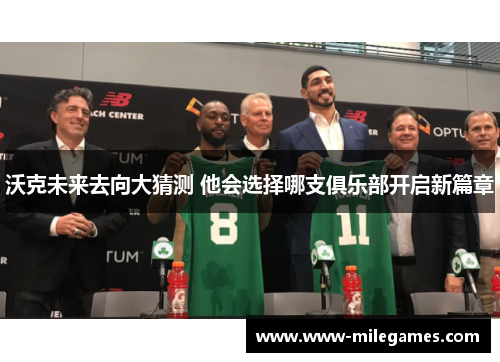 沃克未来去向大猜测 他会选择哪支俱乐部开启新篇章
