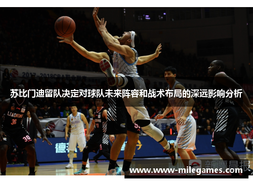 苏比门迪留队决定对球队未来阵容和战术布局的深远影响分析