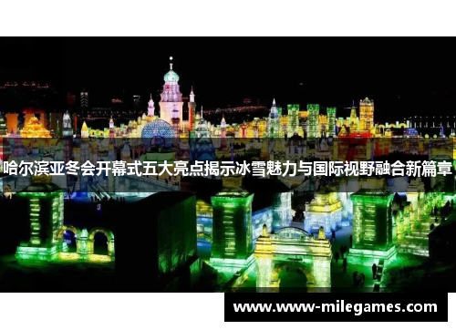 哈尔滨亚冬会开幕式五大亮点揭示冰雪魅力与国际视野融合新篇章