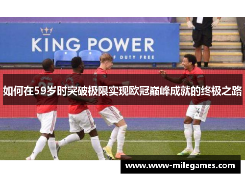 如何在59岁时突破极限实现欧冠巅峰成就的终极之路