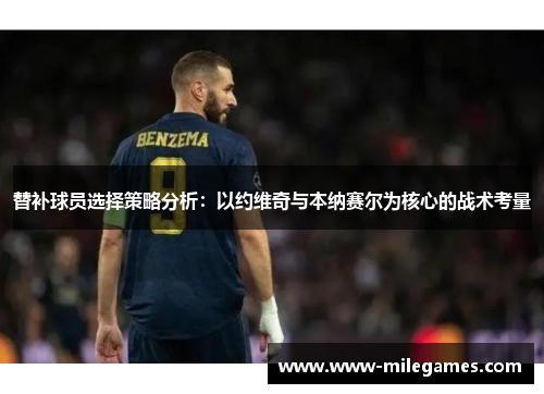 替补球员选择策略分析：以约维奇与本纳赛尔为核心的战术考量