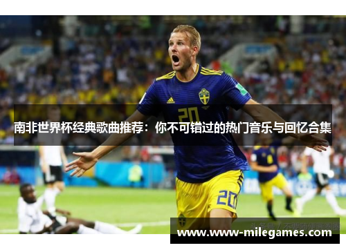 南非世界杯经典歌曲推荐：你不可错过的热门音乐与回忆合集