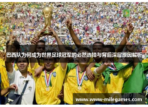 巴西队为何成为世界足球冠军的必然选择与背后深层原因解析