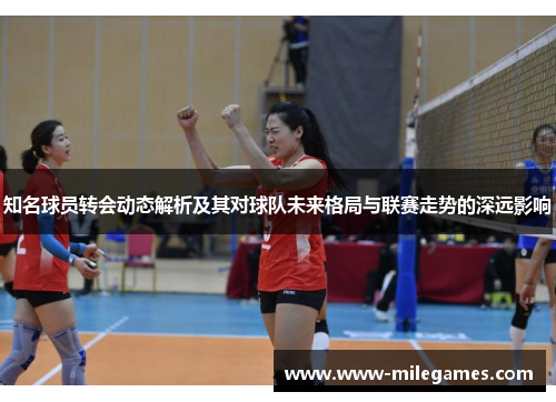 知名球员转会动态解析及其对球队未来格局与联赛走势的深远影响