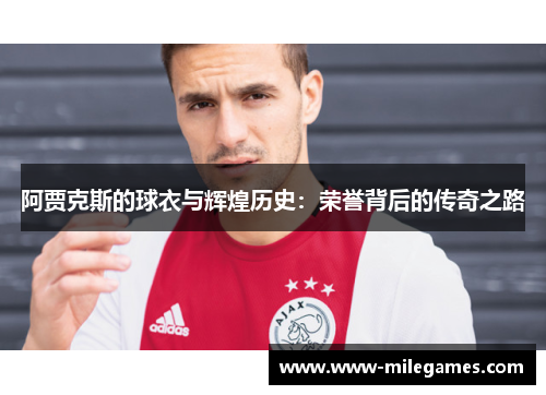 阿贾克斯的球衣与辉煌历史：荣誉背后的传奇之路