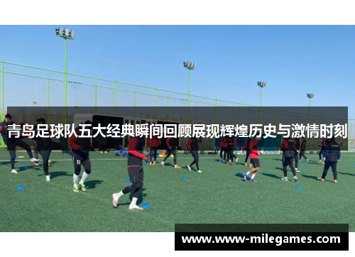 青岛足球队五大经典瞬间回顾展现辉煌历史与激情时刻