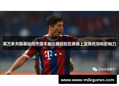 莱万多夫斯基如何凭借丰富比赛经验在赛场上发挥优势和影响力