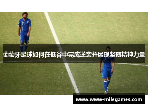 葡萄牙足球如何在低谷中完成逆袭并展现坚韧精神力量