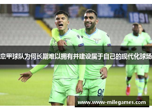 意甲球队为何长期难以拥有并建设属于自己的现代化球场