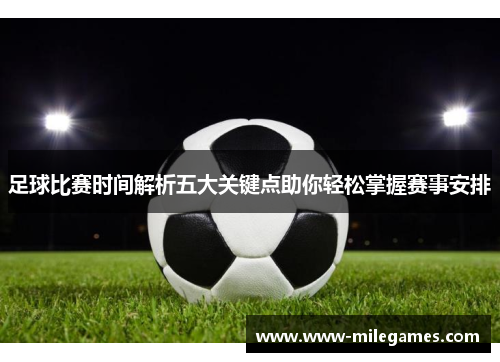 足球比赛时间解析五大关键点助你轻松掌握赛事安排