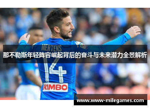 那不勒斯年轻阵容崛起背后的奋斗与未来潜力全景解析