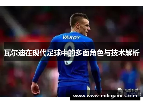瓦尔迪在现代足球中的多面角色与技术解析