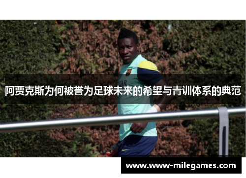阿贾克斯为何被誉为足球未来的希望与青训体系的典范 阿贾克斯为何被誉为足球未来的希望与青训体系的典范