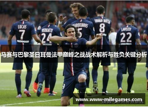 马赛与巴黎圣日耳曼法甲巅峰之战战术解析与胜负关键分析