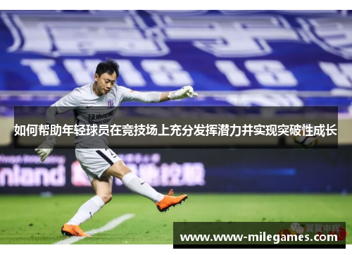 如何帮助年轻球员在竞技场上充分发挥潜力并实现突破性成长