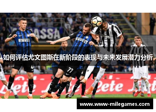 如何评估尤文图斯在新阶段的表现与未来发展潜力分析